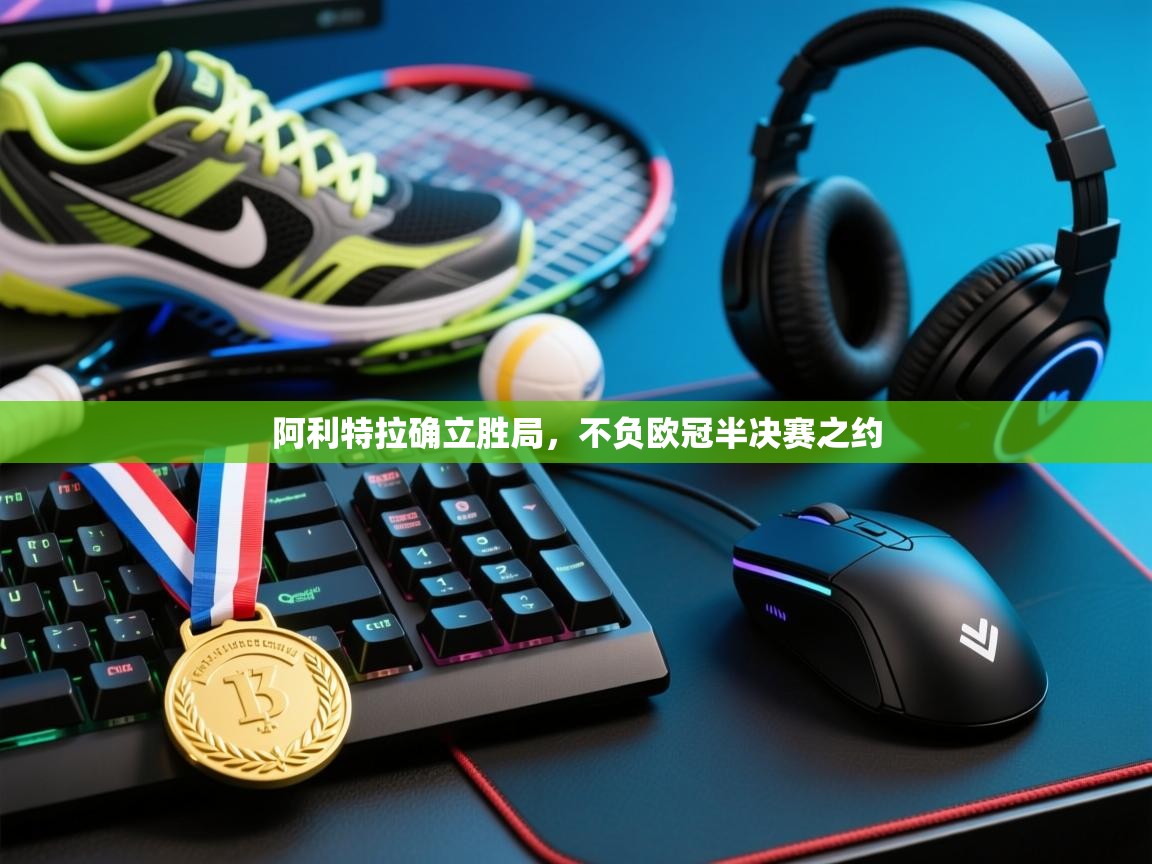 阿利特拉确立胜局,不负欧冠半决赛之约 第2张