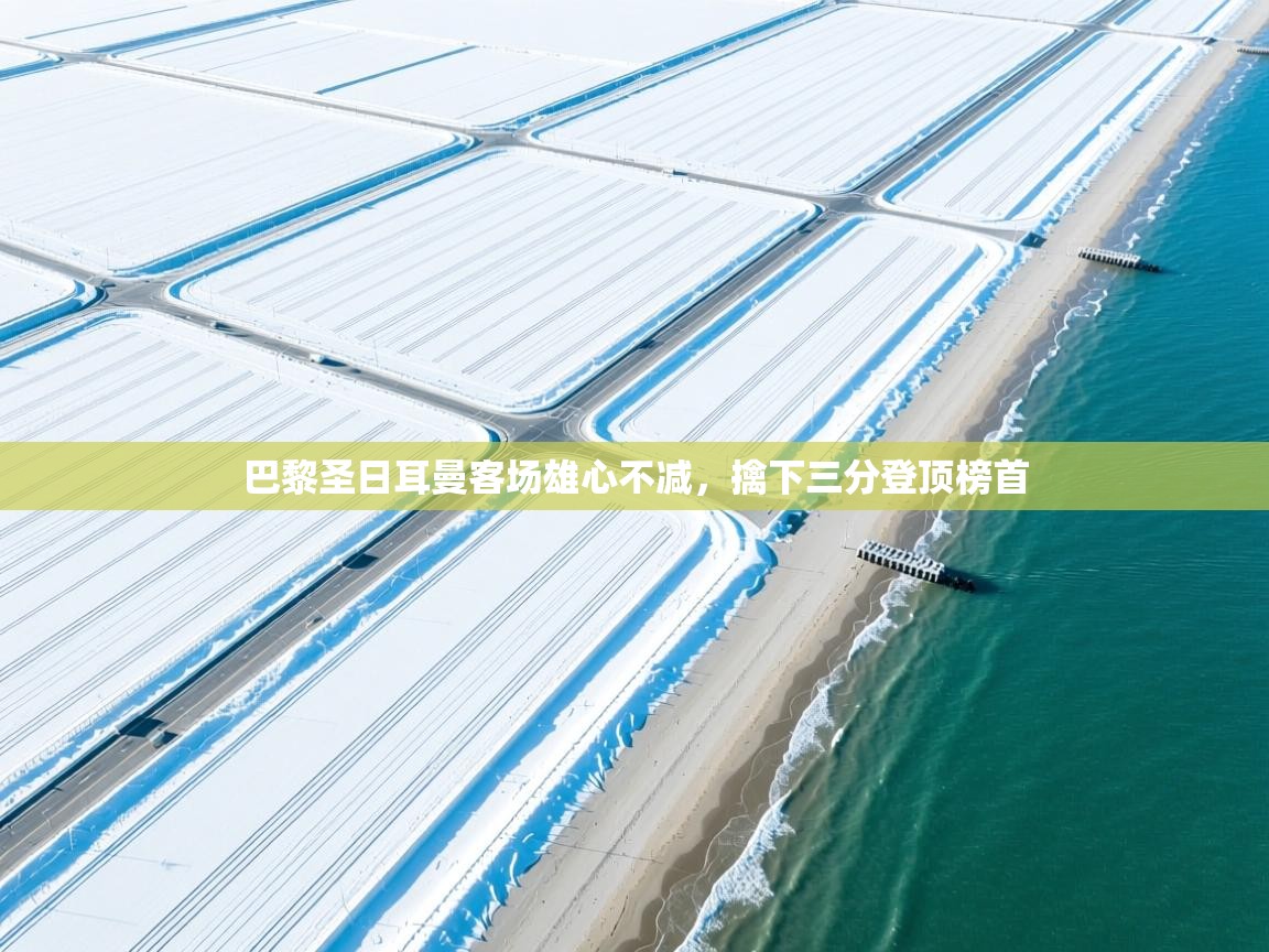 巴黎圣日耳曼客场雄心不减，擒下三分登顶榜首  第2张