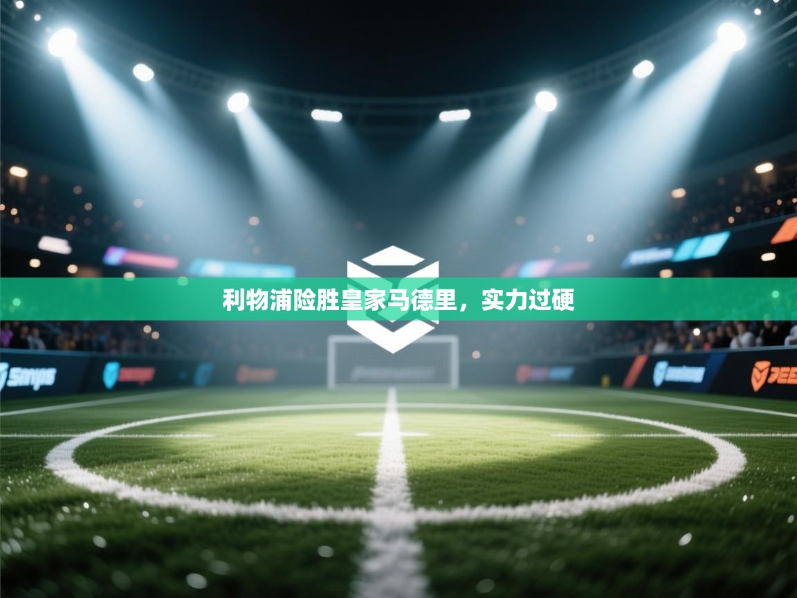 利物浦险胜皇家马德里，实力过硬  第1张