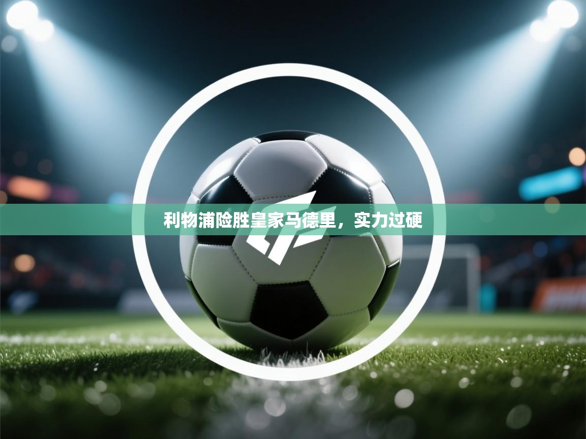 利物浦险胜皇家马德里，实力过硬  第2张