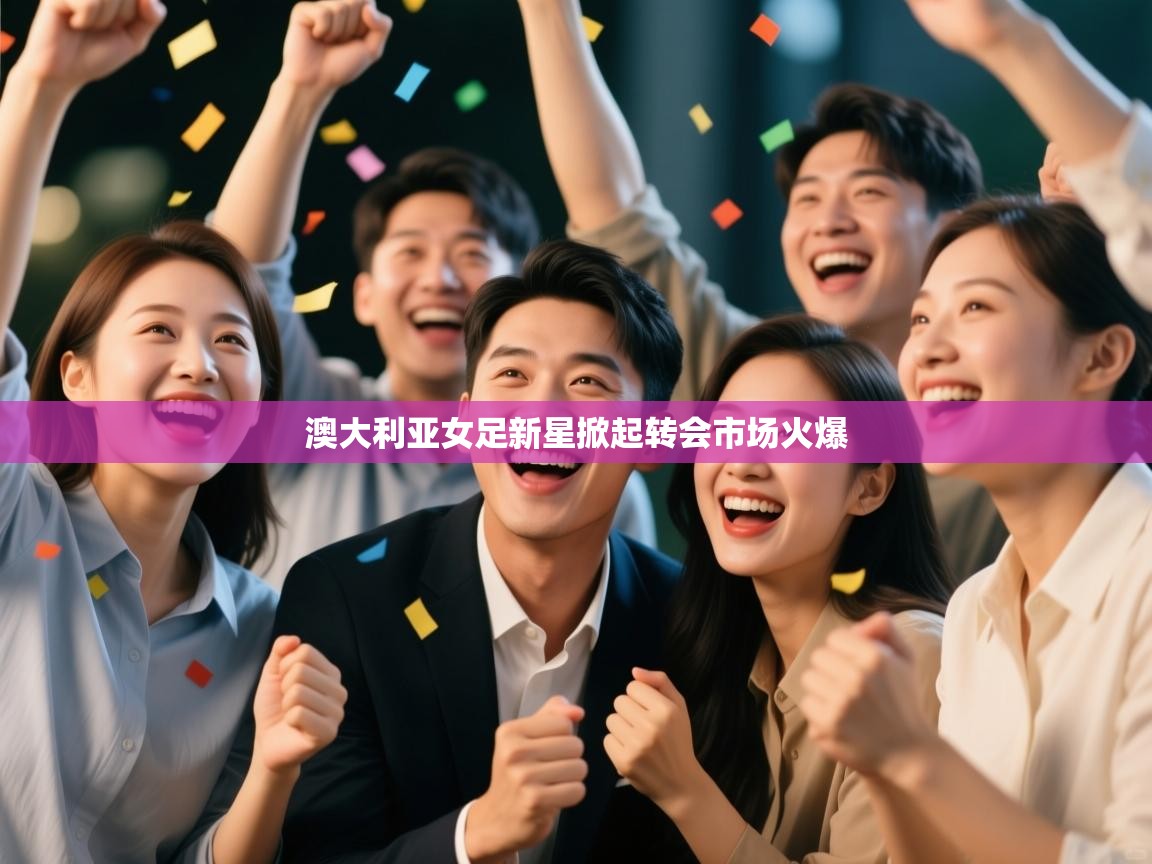 澳大利亚女足新星掀起转会市场火爆  第1张