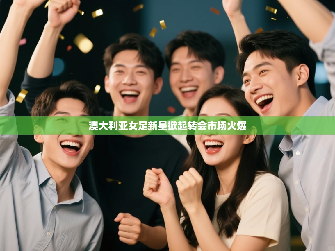 澳大利亚女足新星掀起转会市场火爆  第2张